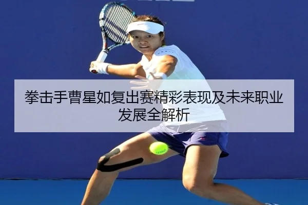 拳击手曹星如复出赛精彩表现及未来职业发展全解析 - MK SPORTS